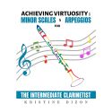 Achieving Virtuosity : Minor Scales & Arpeggios fro the intermediate clarinetist